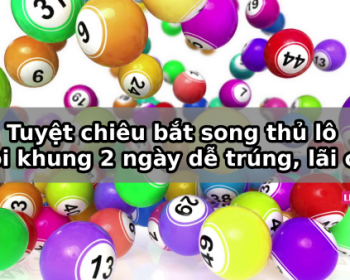 Tuyệt chiêu bắt song thủ lô nuôi khung 2 ngày dễ trúng, lãi cao